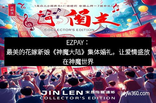 EZPAY：最美的花嫁新娘《神魔大陆》集体婚礼，让爱情盛放在神魔世界